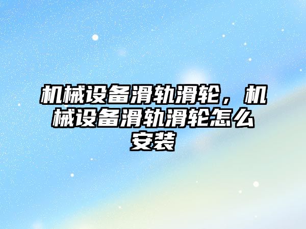 機械設備滑軌滑輪，機械設備滑軌滑輪怎么安裝