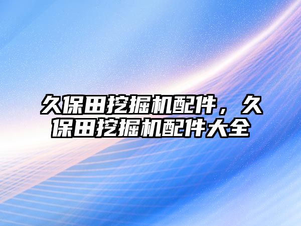 久保田挖掘機(jī)配件，久保田挖掘機(jī)配件大全