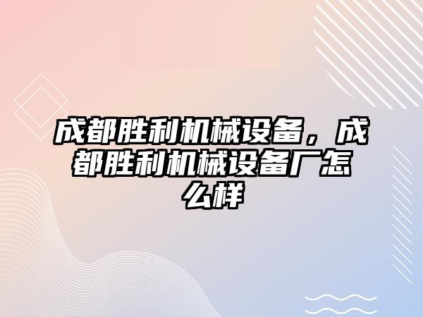 成都勝利機(jī)械設(shè)備，成都勝利機(jī)械設(shè)備廠怎么樣