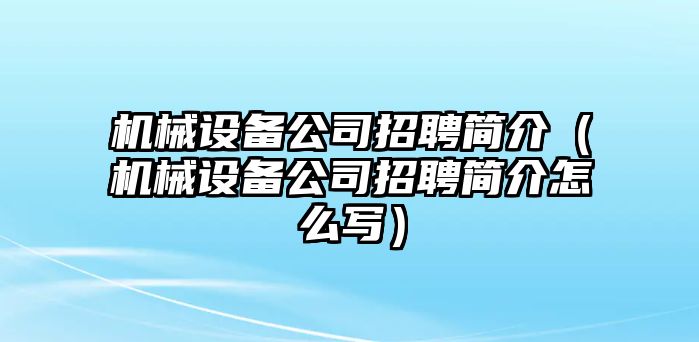 機械設(shè)備公司招聘簡介（機械設(shè)備公司招聘簡介怎么寫）