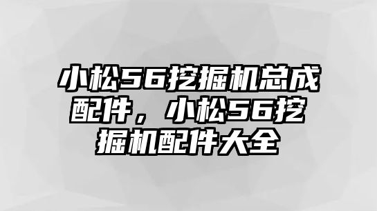 小松56挖掘機(jī)總成配件，小松56挖掘機(jī)配件大全