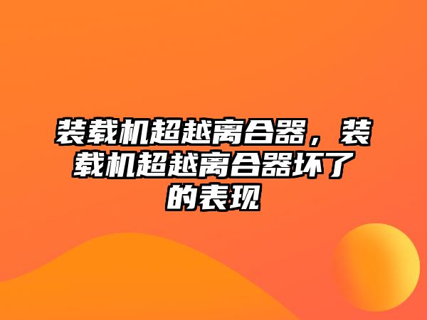 裝載機(jī)超越離合器，裝載機(jī)超越離合器壞了的表現(xiàn)