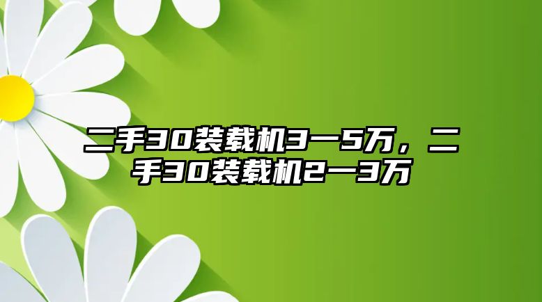 二手30裝載機(jī)3一5萬，二手30裝載機(jī)2一3萬