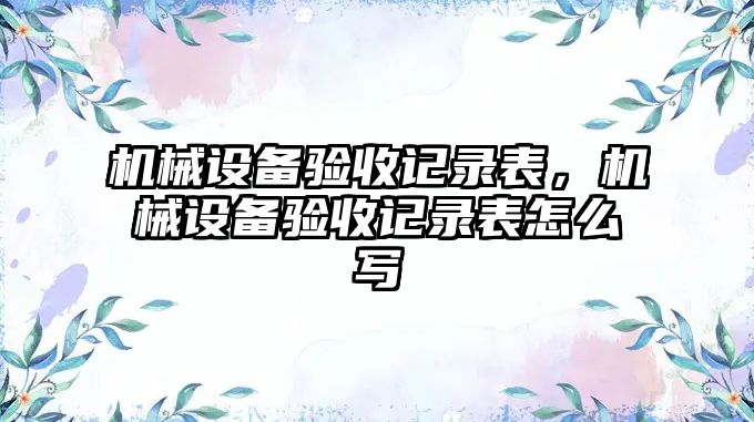 機械設備驗收記錄表，機械設備驗收記錄表怎么寫