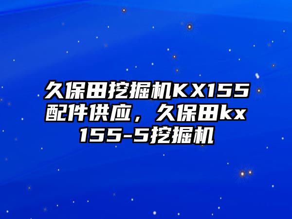 久保田挖掘機KX155配件供應，久保田kx155-5挖掘機