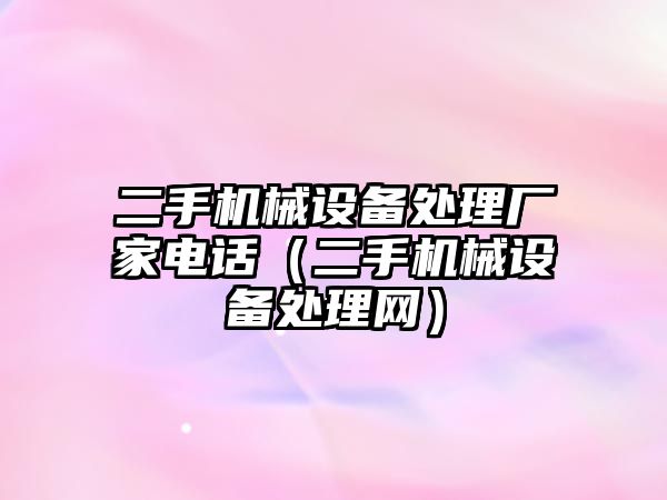 二手機械設(shè)備處理廠家電話（二手機械設(shè)備處理網(wǎng)）