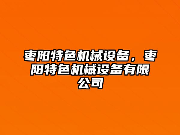 棗陽(yáng)特色機(jī)械設(shè)備，棗陽(yáng)特色機(jī)械設(shè)備有限公司