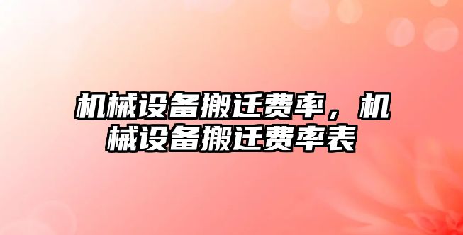 機械設(shè)備搬遷費率，機械設(shè)備搬遷費率表