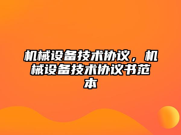 機械設(shè)備技術(shù)協(xié)議，機械設(shè)備技術(shù)協(xié)議書范本