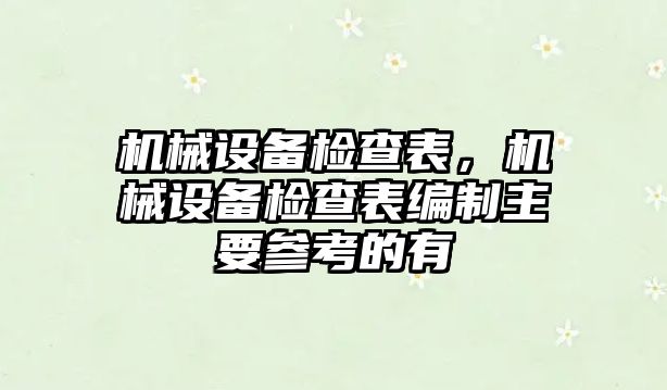 機(jī)械設(shè)備檢查表，機(jī)械設(shè)備檢查表編制主要參考的有