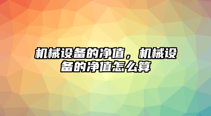 機械設(shè)備的凈值，機械設(shè)備的凈值怎么算