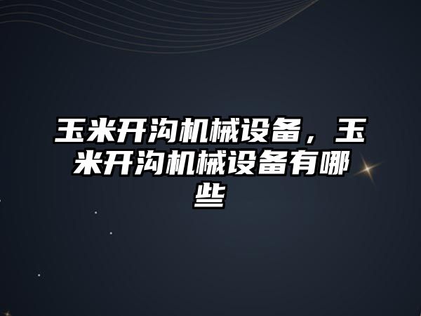 玉米開溝機(jī)械設(shè)備，玉米開溝機(jī)械設(shè)備有哪些