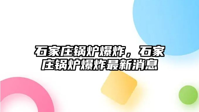 石家莊鍋爐爆炸，石家莊鍋爐爆炸最新消息