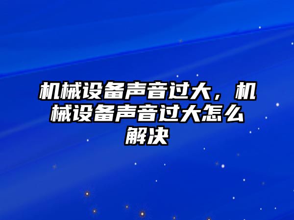 機械設(shè)備聲音過大，機械設(shè)備聲音過大怎么解決