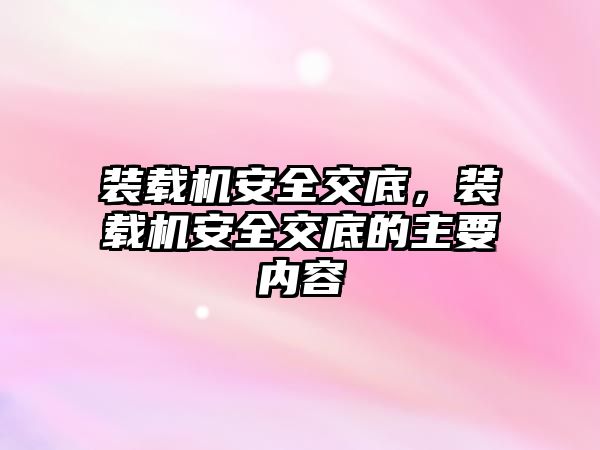 裝載機安全交底，裝載機安全交底的主要內(nèi)容