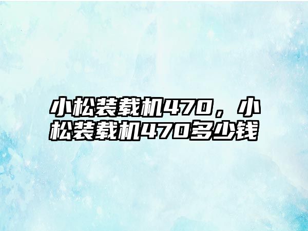 小松裝載機470，小松裝載機470多少錢