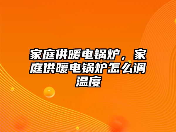 家庭供暖電鍋爐，家庭供暖電鍋爐怎么調(diào)溫度