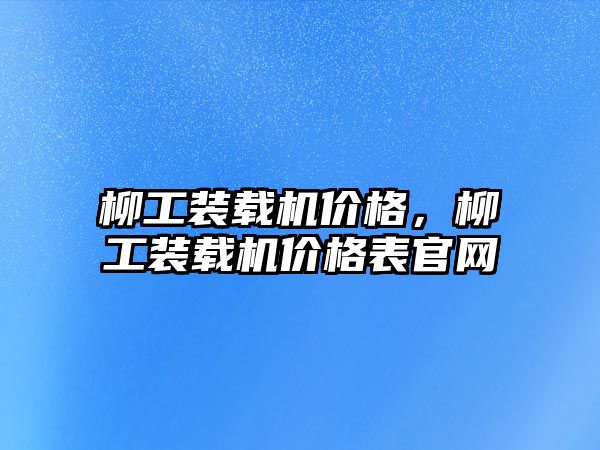 柳工裝載機(jī)價(jià)格，柳工裝載機(jī)價(jià)格表官網(wǎng)