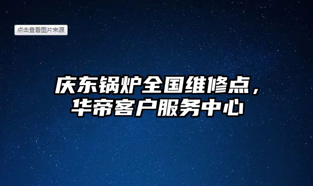 慶東鍋爐全國(guó)維修點(diǎn)，華帝客戶服務(wù)中心