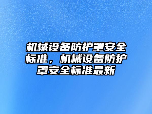 機械設(shè)備防護罩安全標準，機械設(shè)備防護罩安全標準最新