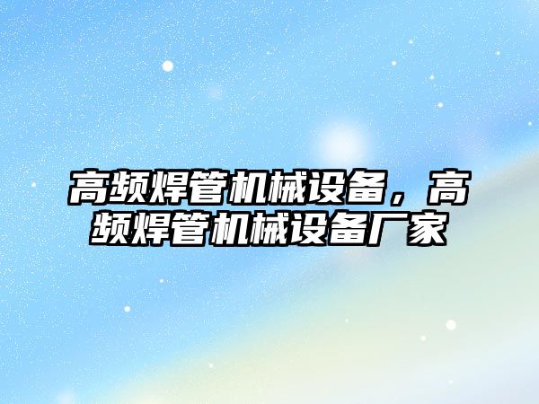 高頻焊管機械設(shè)備，高頻焊管機械設(shè)備廠家