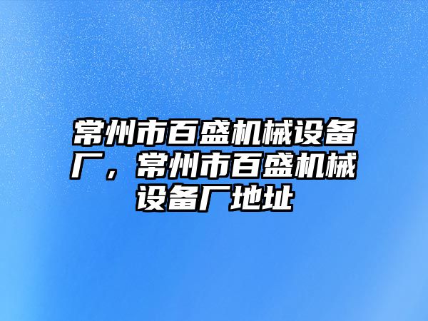 常州市百盛機械設備廠，常州市百盛機械設備廠地址