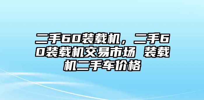 二手60裝載機(jī)，二手60裝載機(jī)交易市場(chǎng) 裝載機(jī)二手車價(jià)格