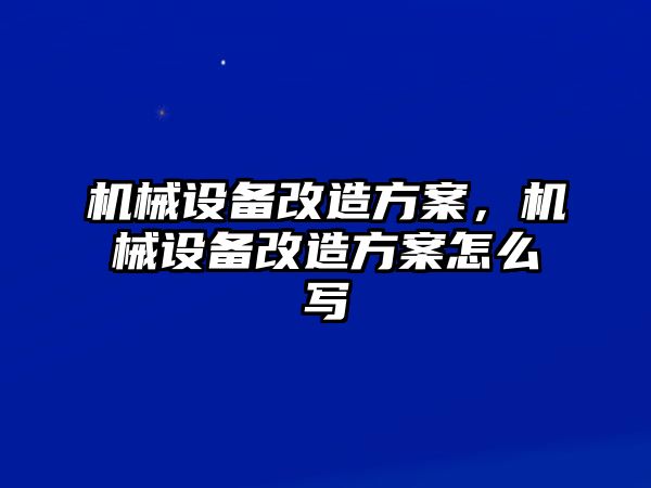 機(jī)械設(shè)備改造方案，機(jī)械設(shè)備改造方案怎么寫