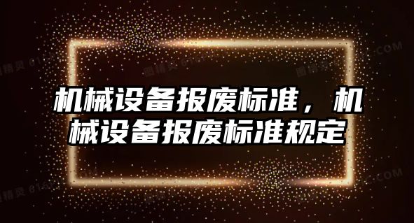 機械設(shè)備報廢標準，機械設(shè)備報廢標準規(guī)定