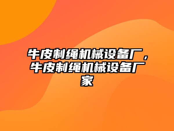 牛皮制繩機械設備廠，牛皮制繩機械設備廠家