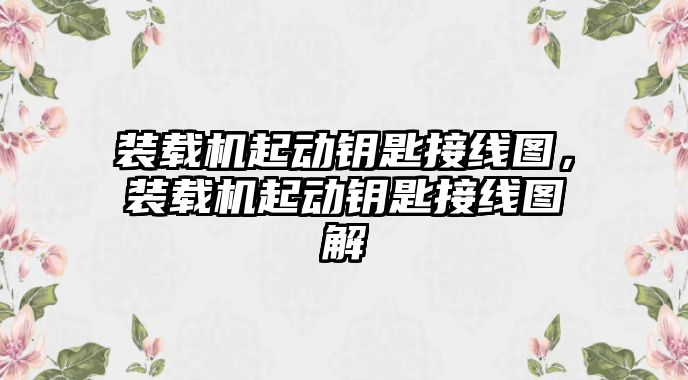 裝載機起動鑰匙接線圖，裝載機起動鑰匙接線圖解