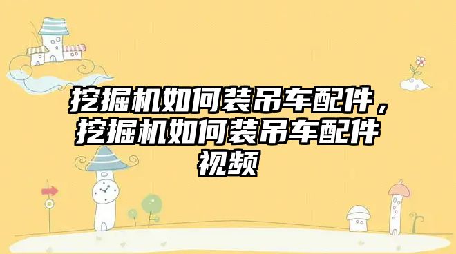 挖掘機如何裝吊車配件，挖掘機如何裝吊車配件視頻