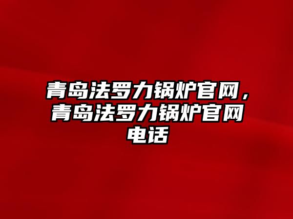 青島法羅力鍋爐官網(wǎng)，青島法羅力鍋爐官網(wǎng)電話