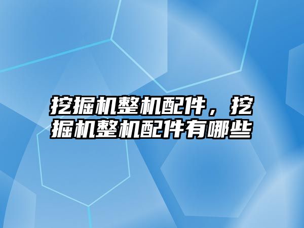 挖掘機整機配件，挖掘機整機配件有哪些