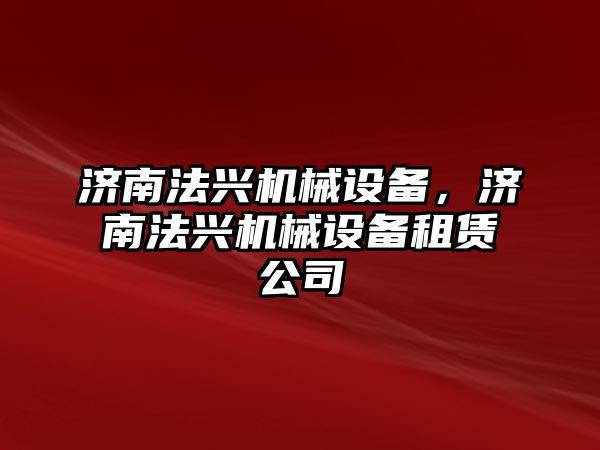 濟南法興機械設(shè)備，濟南法興機械設(shè)備租賃公司