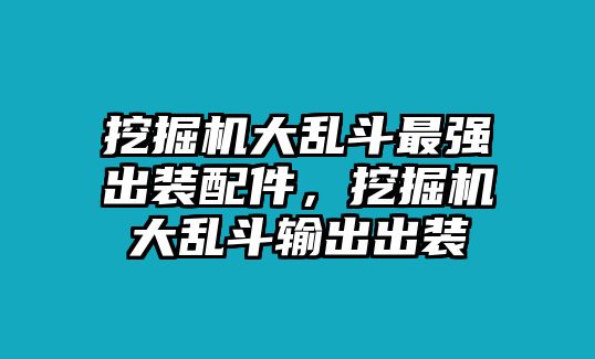 挖掘機大亂斗最強出裝配件，挖掘機大亂斗輸出出裝