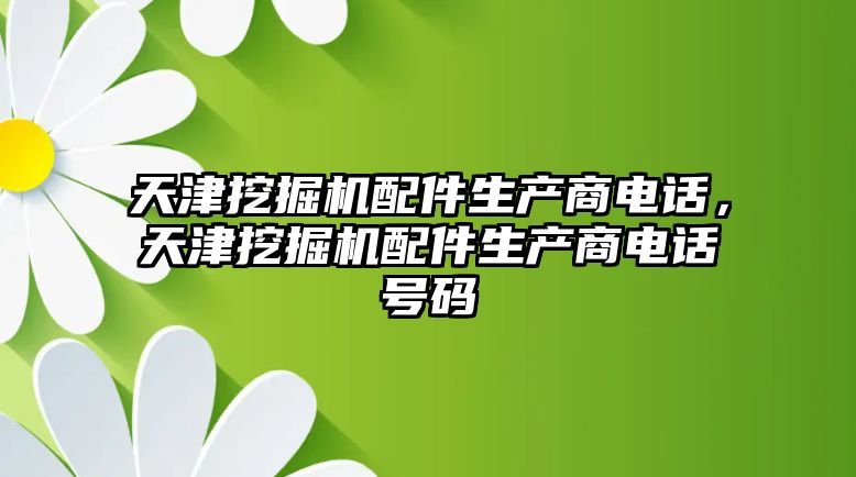 天津挖掘機配件生產(chǎn)商電話，天津挖掘機配件生產(chǎn)商電話號碼