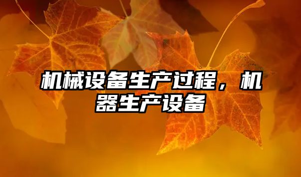 機(jī)械設(shè)備生產(chǎn)過程，機(jī)器生產(chǎn)設(shè)備