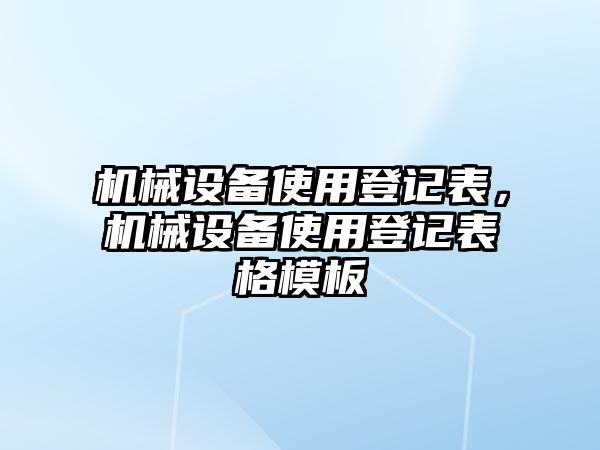 機(jī)械設(shè)備使用登記表，機(jī)械設(shè)備使用登記表格模板