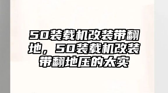 50裝載機改裝帶翻地，50裝載機改裝帶翻地壓的太實