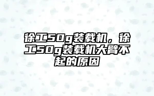 徐工50g裝載機(jī)，徐工50g裝載機(jī)大臂不起的原因