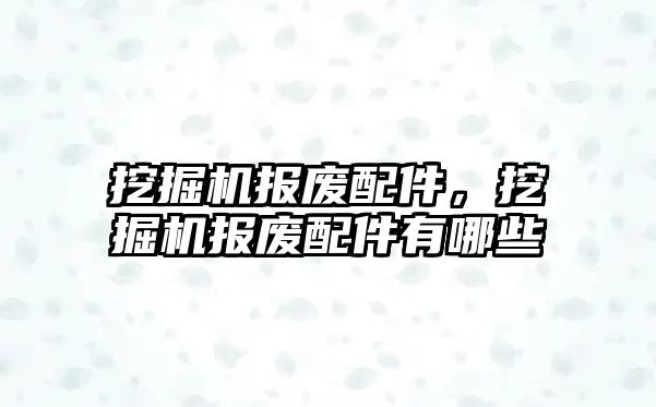 挖掘機(jī)報(bào)廢配件，挖掘機(jī)報(bào)廢配件有哪些