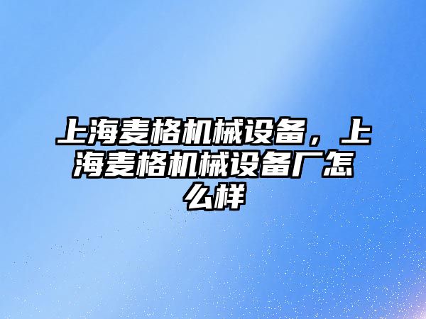 上海麥格機(jī)械設(shè)備，上海麥格機(jī)械設(shè)備廠怎么樣