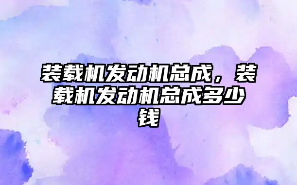 裝載機發(fā)動機總成，裝載機發(fā)動機總成多少錢