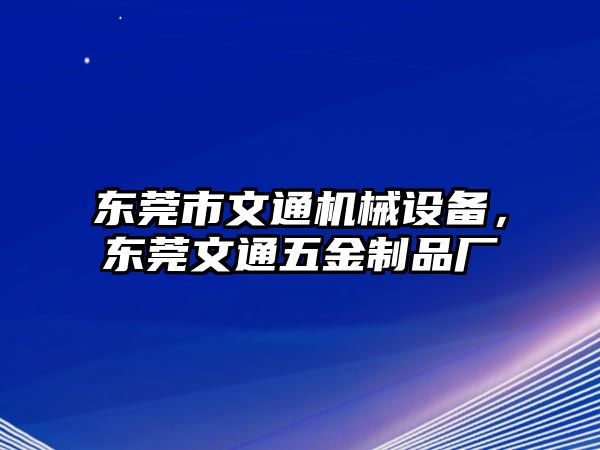 東莞市文通機(jī)械設(shè)備，東莞文通五金制品廠