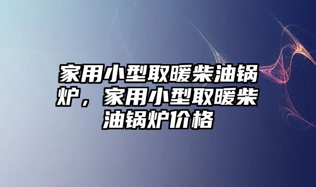 家用小型取暖柴油鍋爐，家用小型取暖柴油鍋爐價格