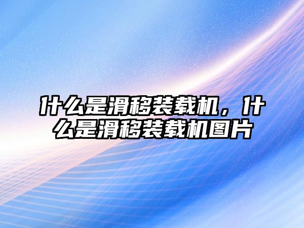 什么是滑移裝載機(jī)，什么是滑移裝載機(jī)圖片