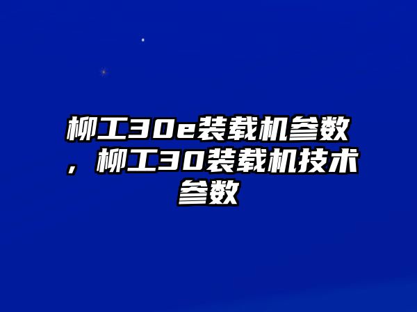 柳工30e裝載機(jī)參數(shù)，柳工30裝載機(jī)技術(shù)參數(shù)