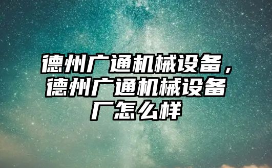 德州廣通機(jī)械設(shè)備，德州廣通機(jī)械設(shè)備廠怎么樣