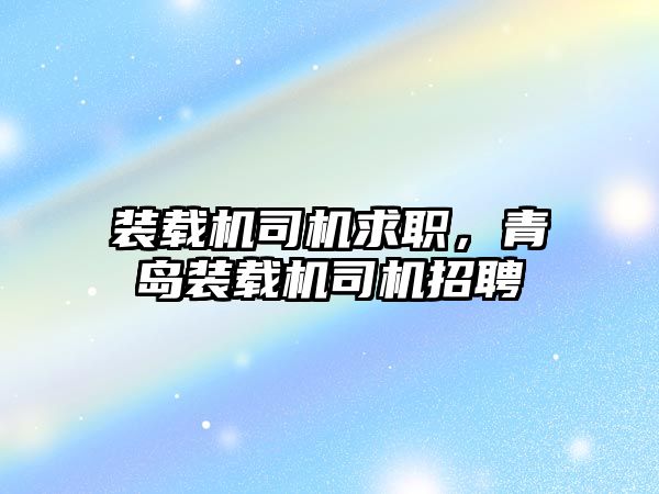 裝載機司機求職，青島裝載機司機招聘